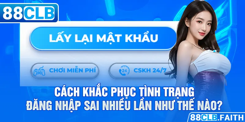 Cách khắc phục tình trạng đăng nhập sai nhiều lần như thế nào?